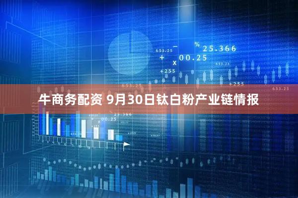 牛商务配资 9月30日钛白粉产业链情报