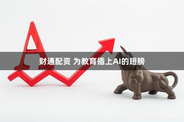 财通配资 为教育插上AI的翅膀