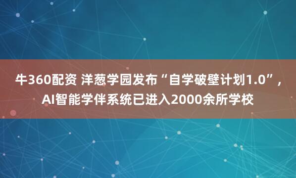 牛360配资 洋葱学园发布“自学破壁计划1.0”,AI智能学伴系统已进入2000余所学校