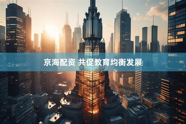 京海配资 共促教育均衡发展
