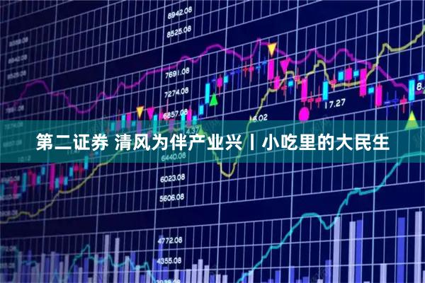 第二证券 清风为伴产业兴丨小吃里的大民生