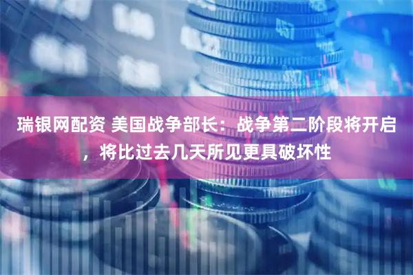 瑞银网配资 美国战争部长：战争第二阶段将开启，将比过去几天所见更具破坏性