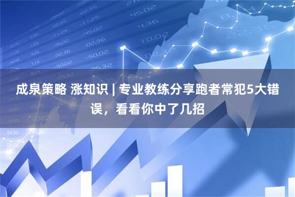 成泉策略 涨知识 | 专业教练分享跑者常犯5大错误，看看你中了几招